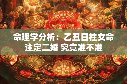 命理学分析：乙丑日柱女命注定二婚 究竟准不准