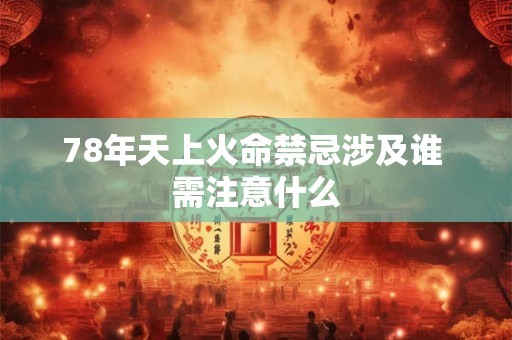 78年天上火命禁忌涉及谁 需注意什么