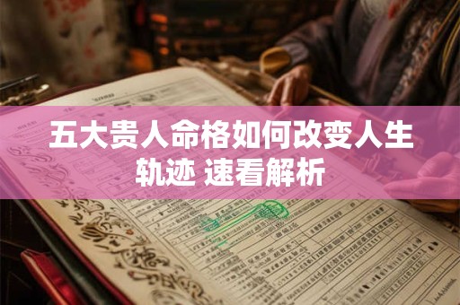 五大贵人命格如何改变人生轨迹 速看解析
