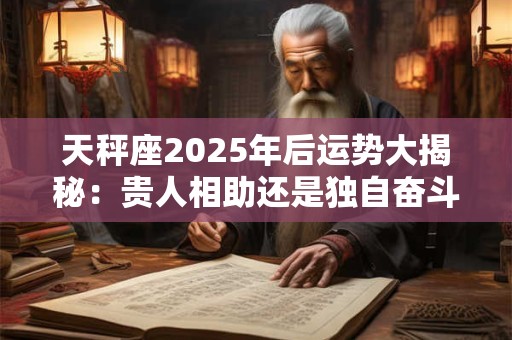 天秤座2025年后运势大揭秘：贵人相助还是独自奋斗 未来究竟如何