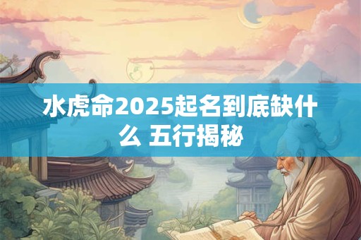 水虎命2025起名到底缺什么 五行揭秘