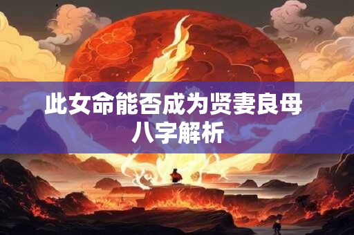 此女命能否成为贤妻良母 八字解析