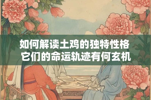如何解读土鸡的独特性格 它们的命运轨迹有何玄机