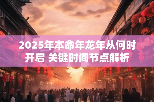 2025年本命年龙年从何时开启 关键时间节点解析