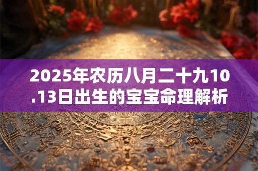 2025年农历八月二十九10.13日出生的宝宝命理解析！