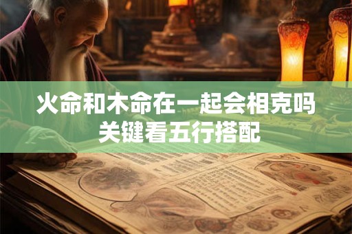 火命和木命在一起会相克吗 关键看五行搭配