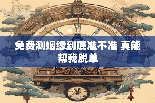 免费测姻缘到底准不准 真能帮我脱单