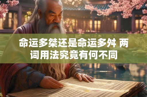 命运多桀还是命运多舛 两词用法究竟有何不同