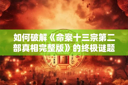 如何破解《命案十三宗第二部真相完整版》的终极谜题