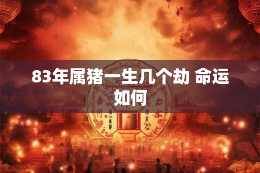83年属猪一生几个劫 命运如何