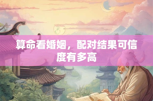 算命看婚姻,配对结果可信度有多高 算命看婚姻,配对结果可信度有多高