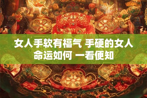 女人手软有福气 手硬的女人命运如何 一看便知