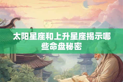 详细阅读:太阳星座和上升星座揭示哪些命盘秘密 太阳星座和上升星座揭示哪些命盘秘密