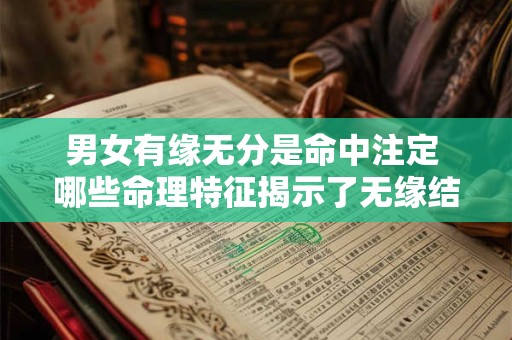 男女有缘无分是命中注定 哪些命理特征揭示了无缘结局