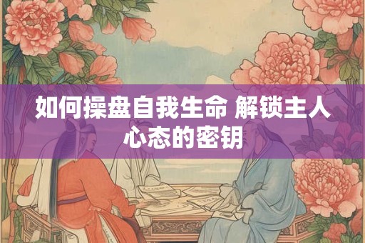 如何操盘自我生命 解锁主人心态的密钥