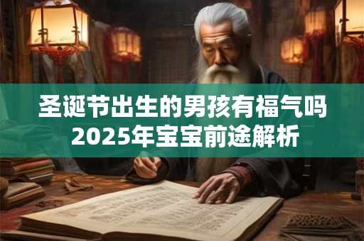 圣诞节出生的男孩有福气吗 2025年宝宝前途解析