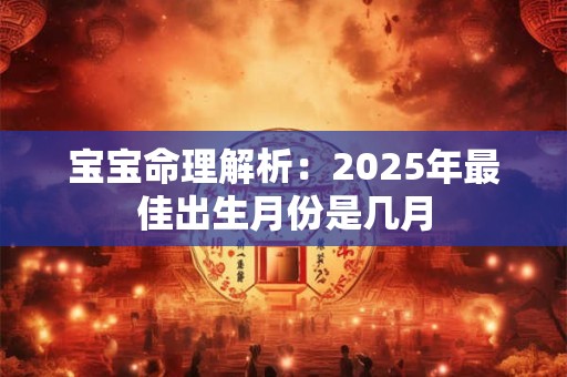 宝宝命理解析：2025年最佳出生月份是几月