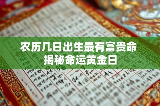 农历几日出生最有富贵命 揭秘命运黄金日