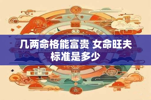 几两命格能富贵 女命旺夫标准是多少