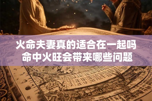 火命夫妻真的适合在一起吗 命中火旺会带来哪些问题