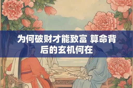 为何破财才能致富 算命背后的玄机何在