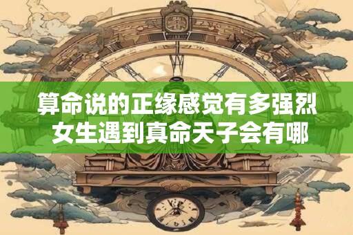 算命说的正缘感觉有多强烈 女生遇到真命天子会有哪些信号