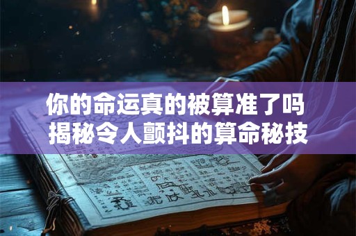你的命运真的被算准了吗 揭秘令人颤抖的算命秘技