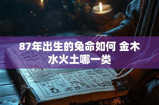 87年出生的兔命如何 金木水火土哪一类