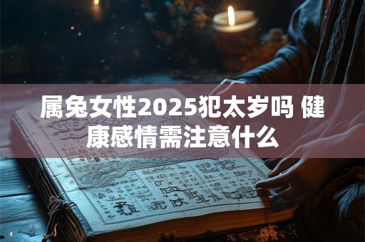 属兔女性2025犯太岁吗 健康感情需注意什么