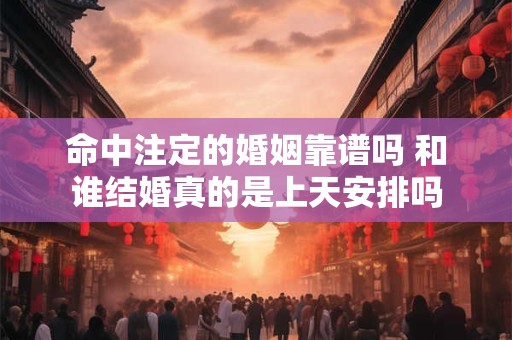 命中注定的婚姻靠谱吗 和谁结婚真的是上天安排吗