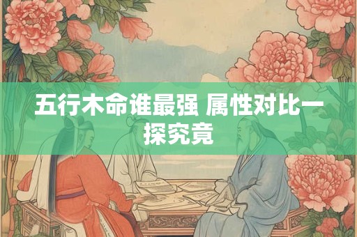 五行木命谁最强 属性对比一探究竟