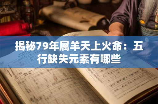 揭秘79年属羊天上火命：五行缺失元素有哪些