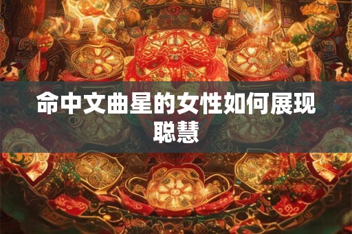 命中文曲星的女性如何展现聪慧