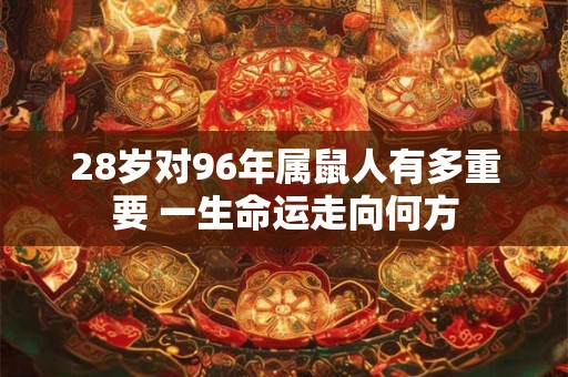 28岁对96年属鼠人有多重要 一生命运走向何方