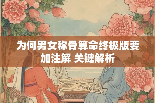 为何男女称骨算命终极版要加注解 关键解析 为何男女称骨算命终极版要加注解 关键解析