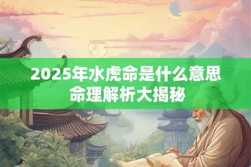 2025年水虎命是什么意思 命理解析大揭秘