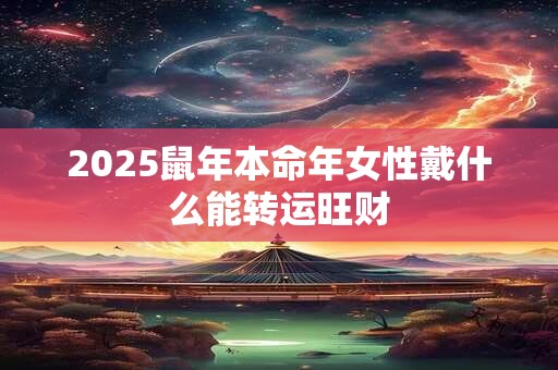 2025鼠年本命年女性戴什么能转运旺财