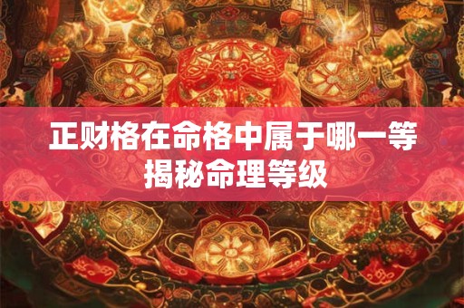 正财格在命格中属于哪一等 揭秘命理等级