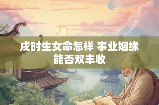 戌时生女命怎样 事业姻缘能否双丰收