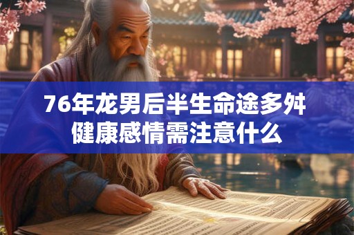 76年龙男后半生命途多舛 健康感情需注意什么