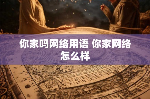 你家吗网络用语 你家网络怎么样