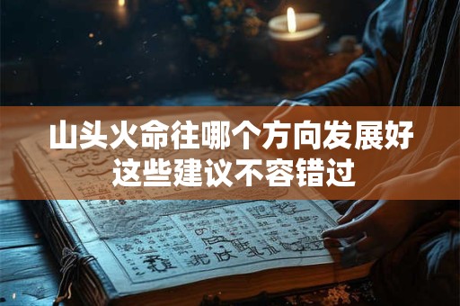 山头火命往哪个方向发展好 这些建议不容错过