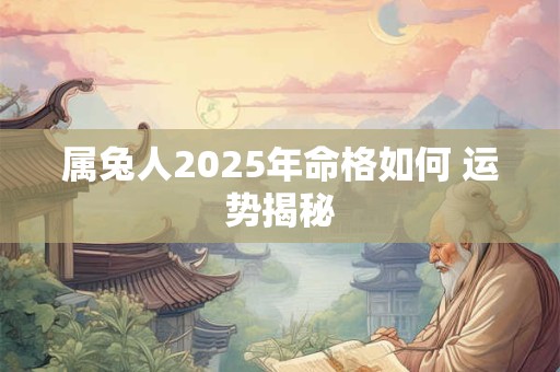 详细阅读:属兔人2025年命格如何 运势揭秘 属兔人2025年命格如何 运势揭秘