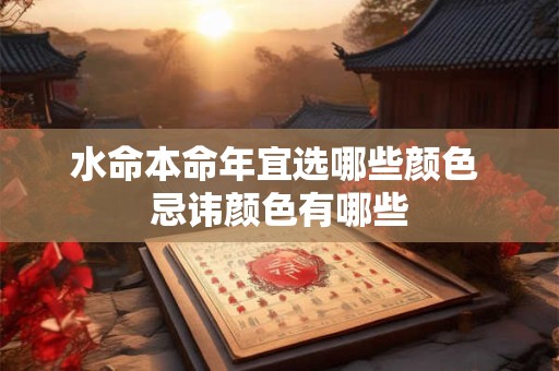 水命本命年宜选哪些颜色 忌讳颜色有哪些