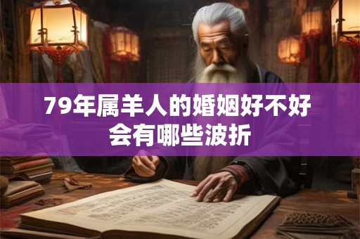 79年属羊人的婚姻好不好 会有哪些波折