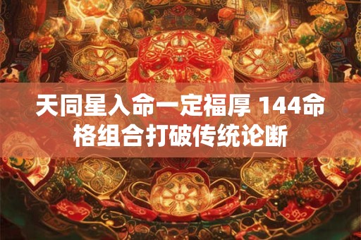 天同星入命一定福厚 144命格组合打破传统论断
