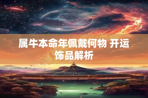 属牛本命年佩戴何物 开运饰品解析 属牛本命年佩戴何物 开运饰品解析