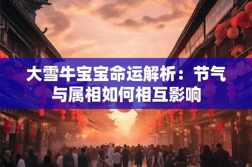 大雪牛宝宝命运解析：节气与属相如何相互影响
