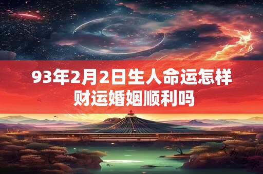 93年2月2日生人命运怎样 财运婚姻顺利吗
