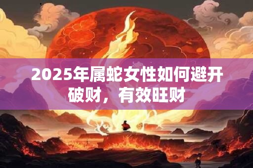 2025年属蛇女性如何避开破财，有效旺财